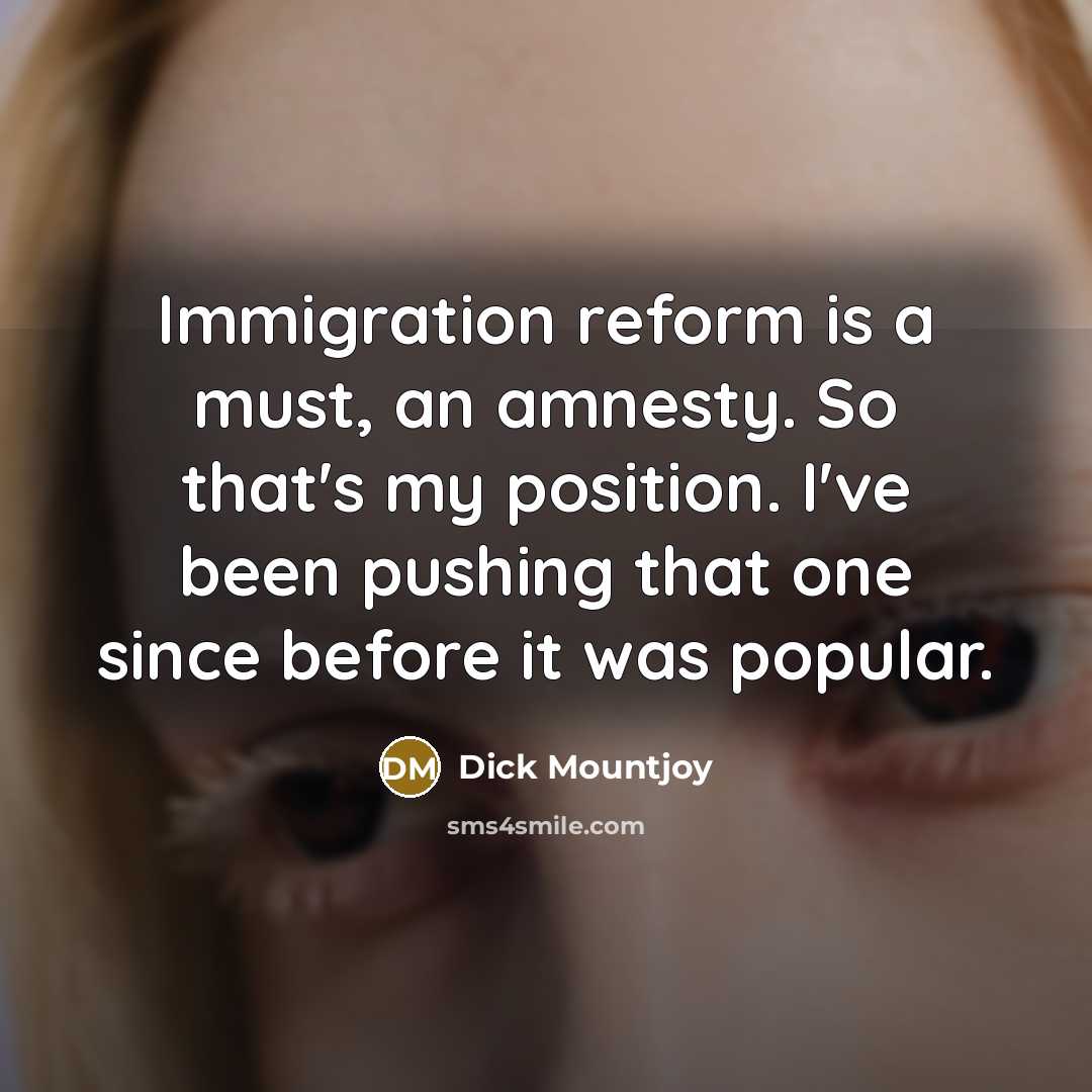 “Immigration reform is a must, an amnesty. So that's my…” quote by Dick Mountjoy
