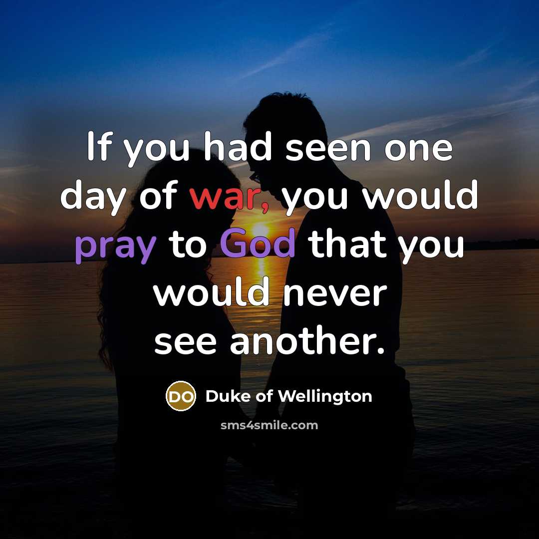 “If you had seen one day of war, you would…” quote by Duke of Wellington