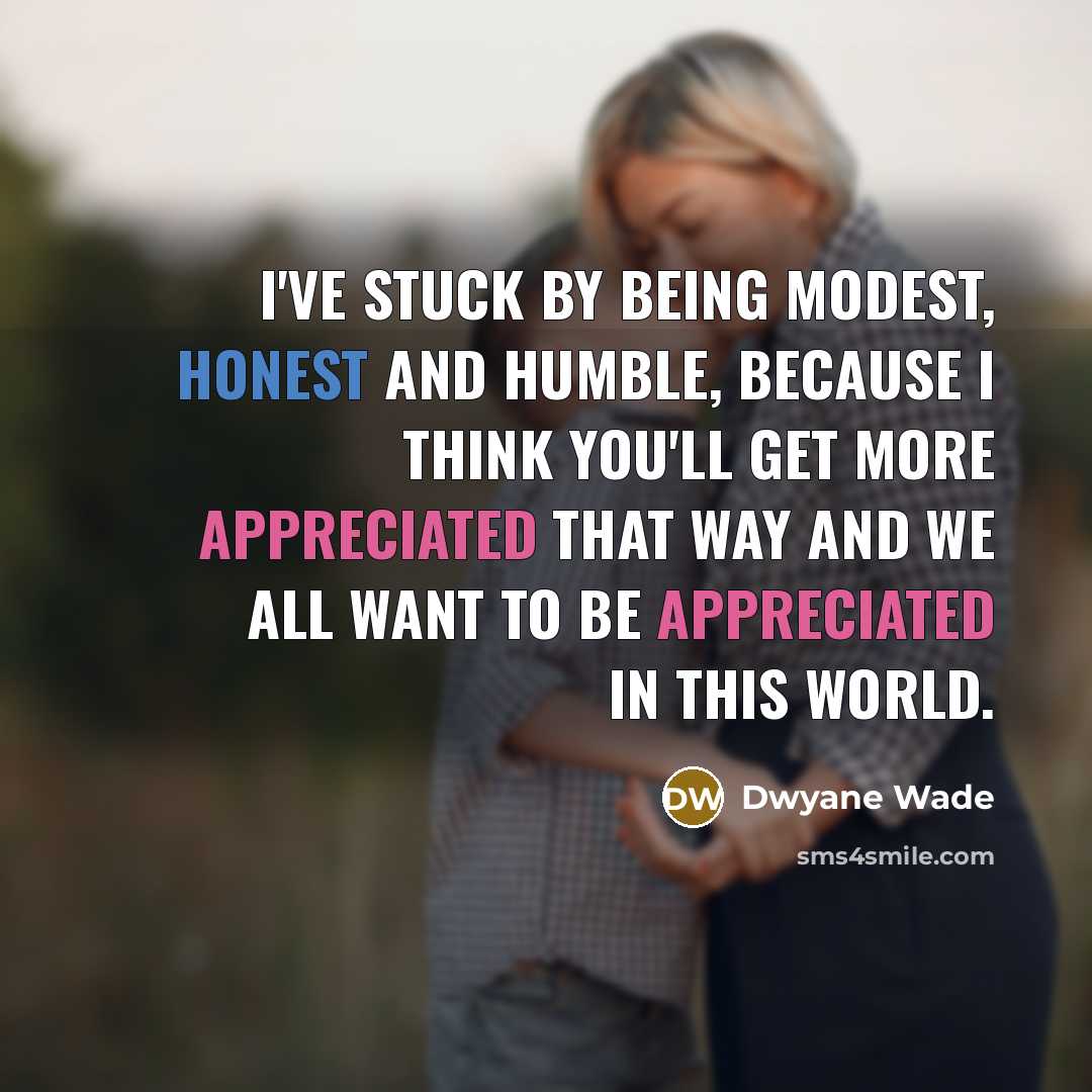 “I've stuck by being modest, honest and humble, because I…” quote by Dwyane Wade