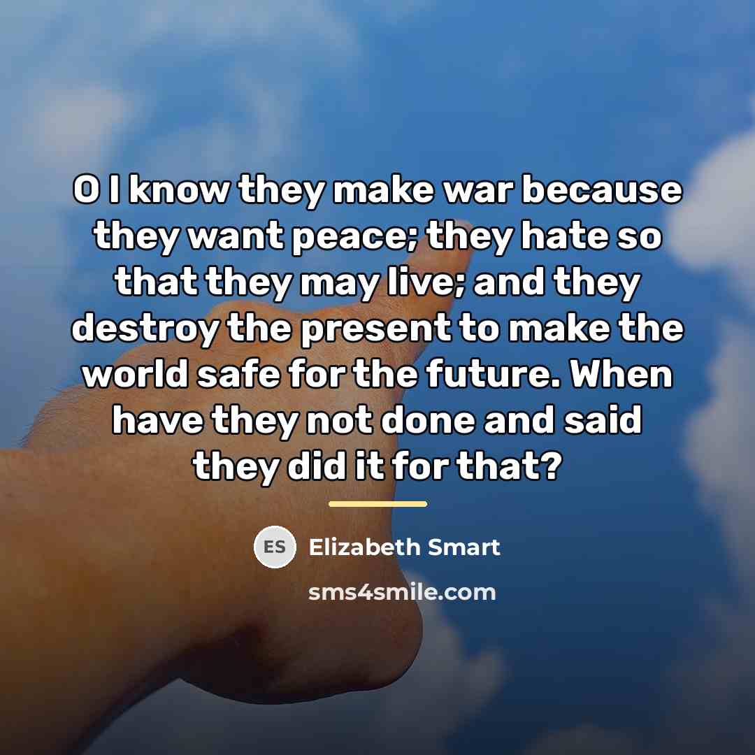 “O I know they make war because they want peace;…” quote by Elizabeth Smart