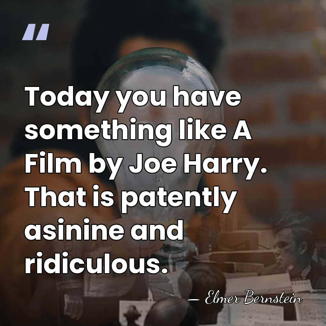 Today you have something like A Film by Joe Harry. That is&hellip; - Elmer Bernstein