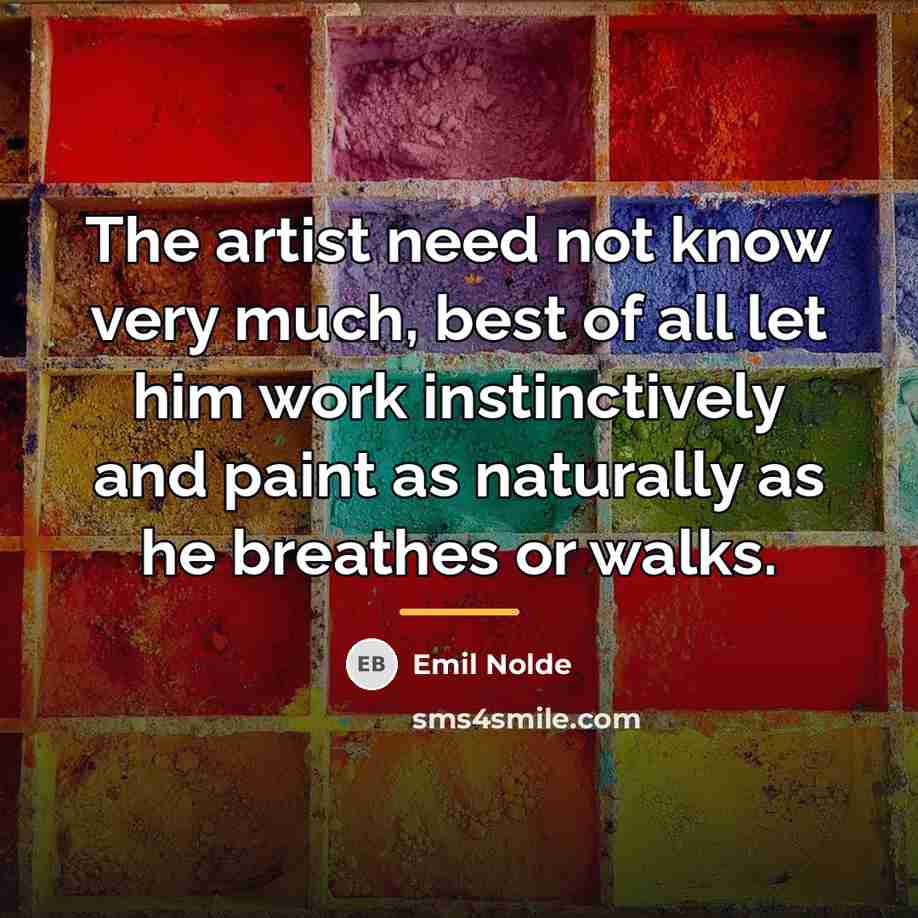 “The artist need not know very much, best of all…” quote by Emil Nolde
