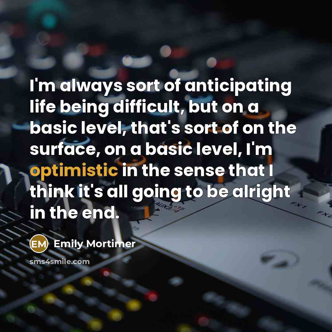 “I'm always sort of anticipating life being difficult, but on…” quote by Emily Mortimer