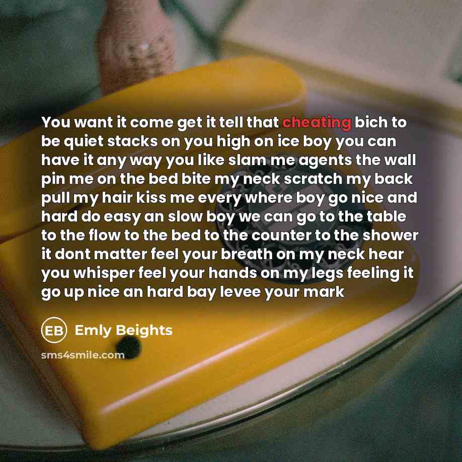 “You want it come get it tell that cheating bich to be quiet stacks on you high on ice boy you can have it any way you like slam me agents the wall pin me on the bed bite my neck scratch my back pull my hair kiss me every where boy go nice and hard do easy an slow boy we can go to the table to the…” quote by Emly Beights