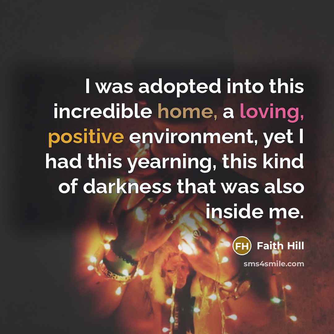 “I was adopted into this incredible home, a loving, positive…” quote by Faith Hill