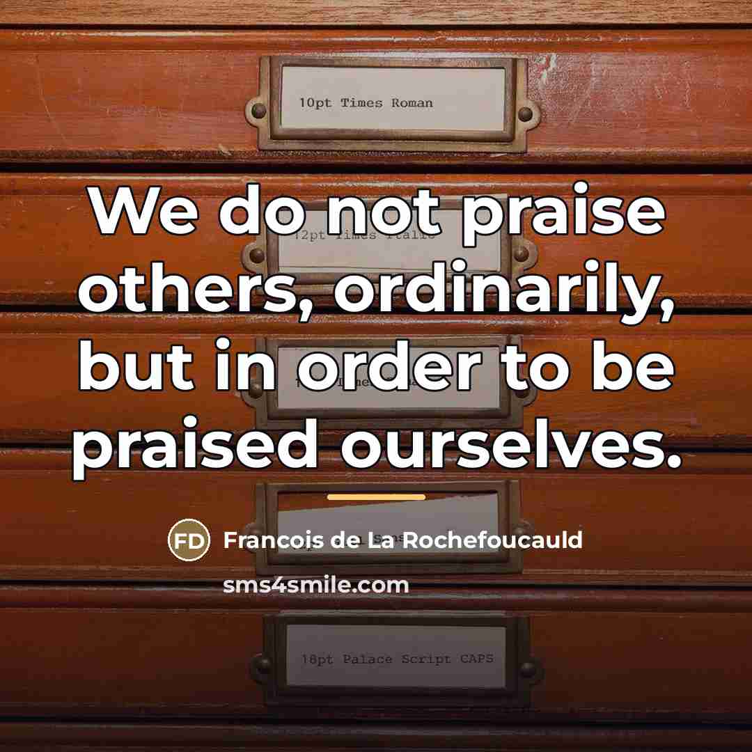 “We do not praise others, ordinarily, but in order to…” quote by Francois de La Rochefoucauld