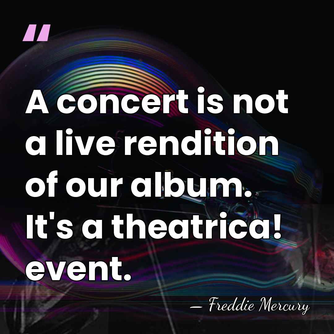A concert is not a live rendition of our album. It's a&hellip; - Freddie Mercury