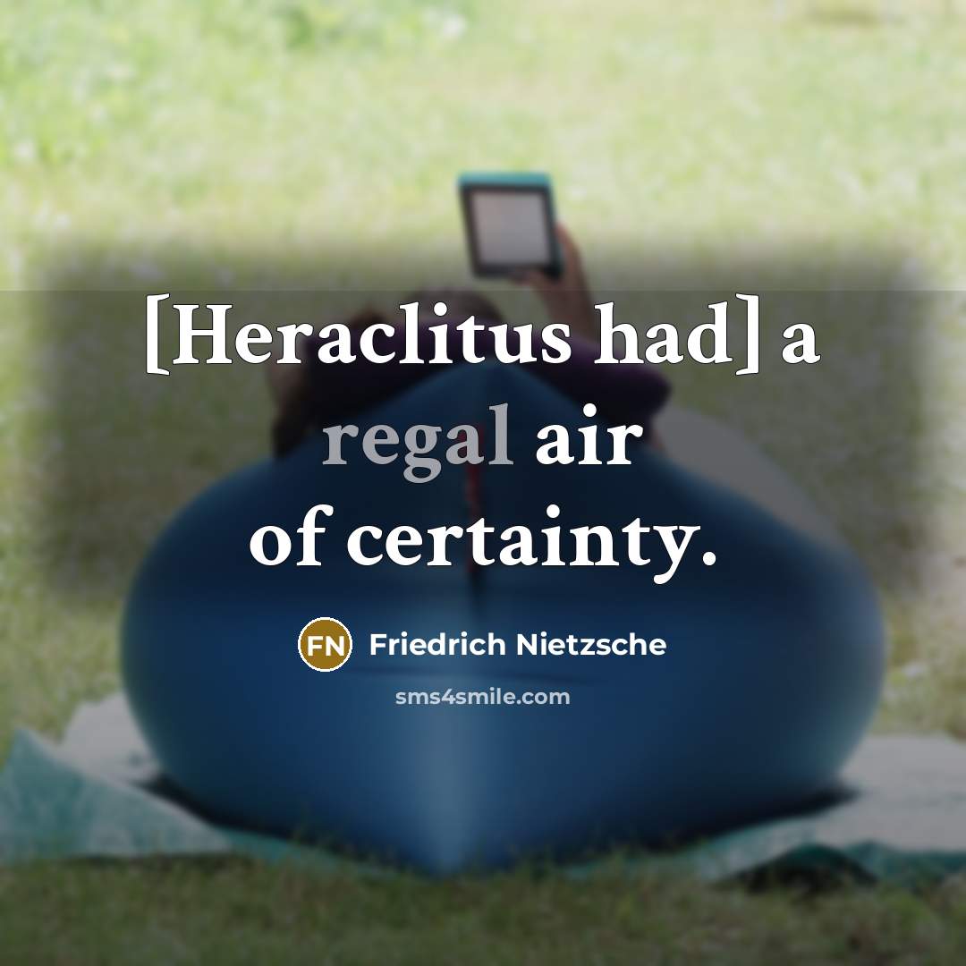 “[Heraclitus had] a regal air of certainty.…” quote by Friedrich Nietzsche
