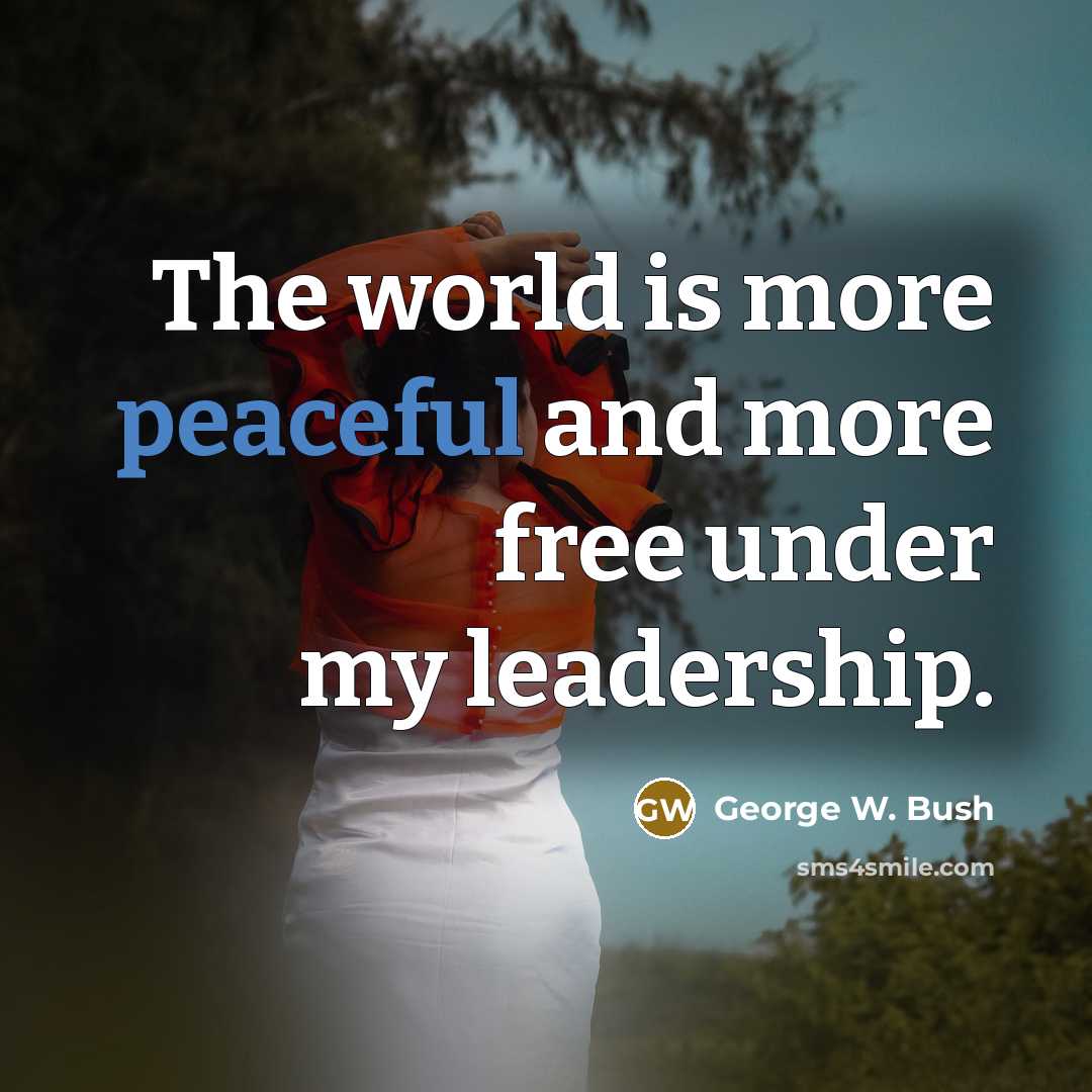 “The world is more peaceful and more free under my…” quote by George W. Bush