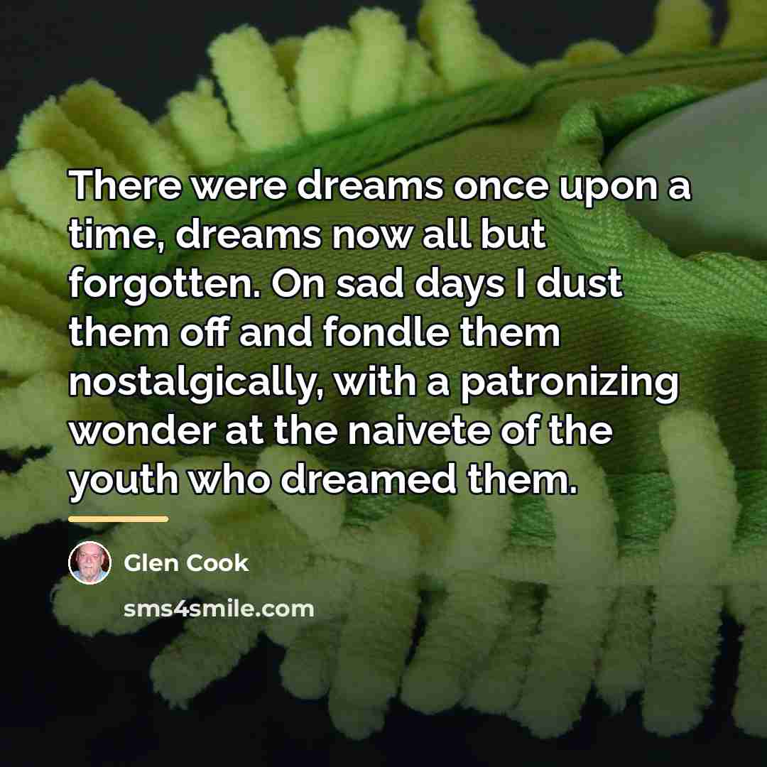 “There were dreams once upon a time, dreams now all…” quote by Glen Cook