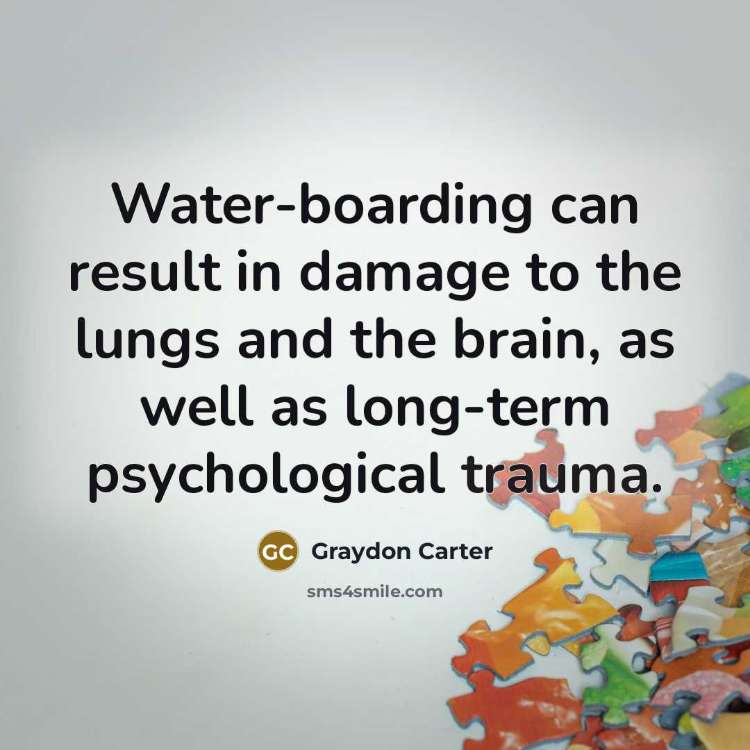 “Water-boarding can result in damage to the lungs and the brain, as well as long-term psychological trauma.” quote by Graydon Carter