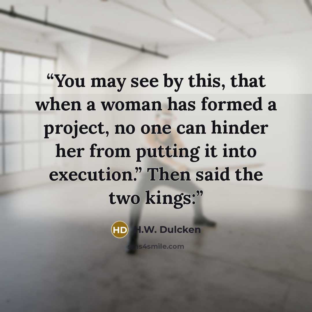 “You may see by this, that when a woman has formed a project, no one can hinder her from putting it into execution.” Then said the two kings:” quote by H.W. Dulcken