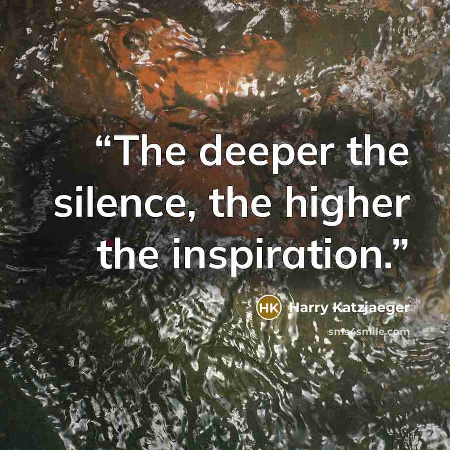 “The deeper the silence, the higher the inspiration.” quote by Harry Katzjaeger