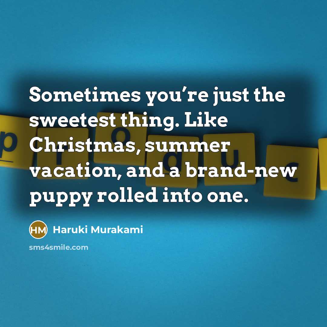“Sometimes you’re just the sweetest thing. Like Christmas, summer vacation,…” quote by Haruki Murakami