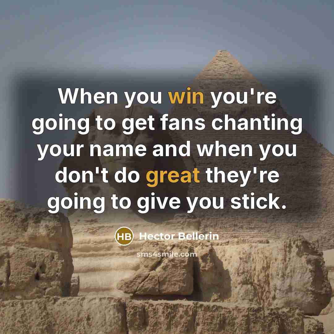 “When you win you're going to get fans chanting your name and when you don't do great they're going to give you stick.” quote by Hector Bellerin