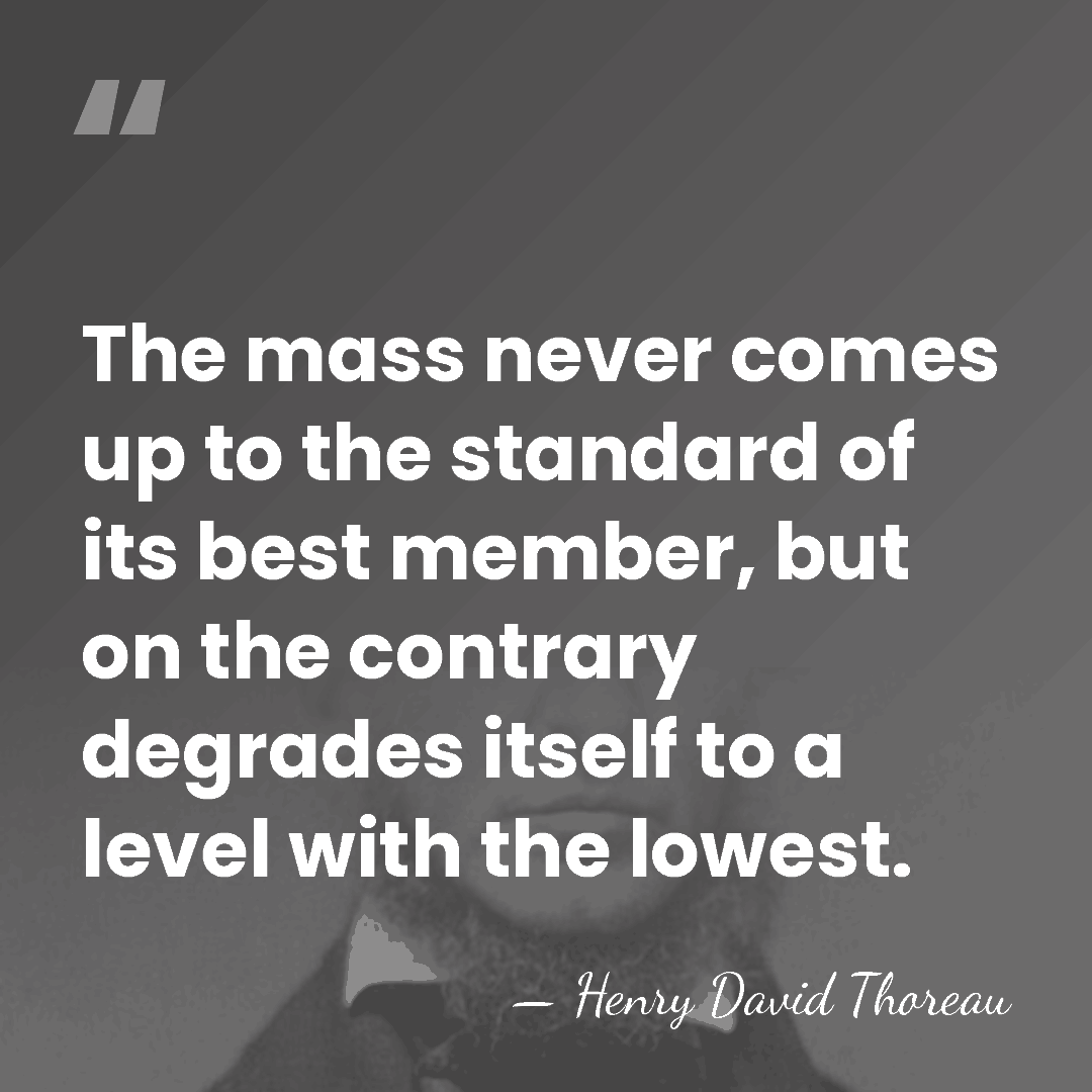 The mass never comes up to the standard of its best member,&hellip; - Henry David Thoreau