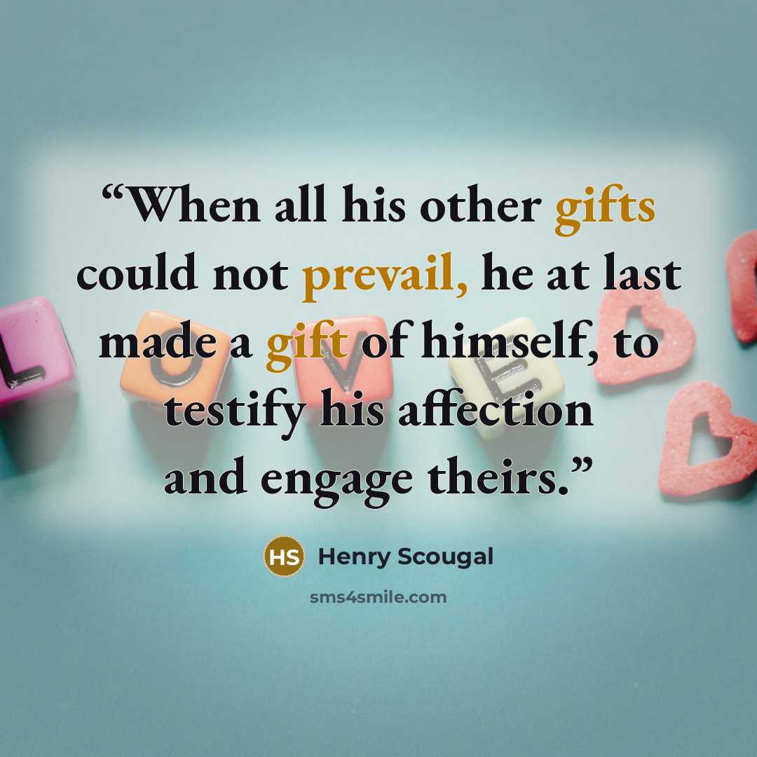 “When all his other gifts could not prevail, he at last made a gift of himself, to testify his affection and engage theirs.” quote by Henry Scougal