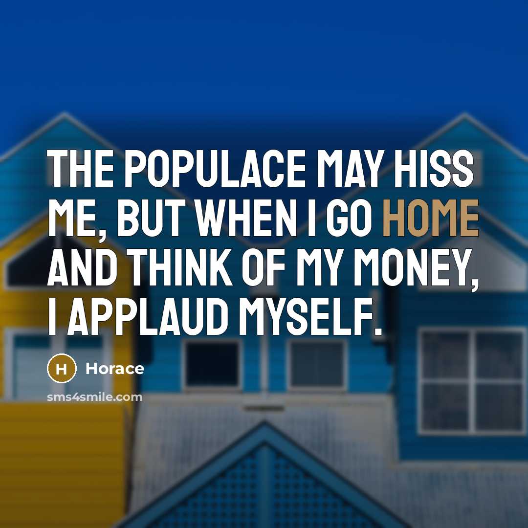“The populace may hiss me, but when I go home…” quote by Horace