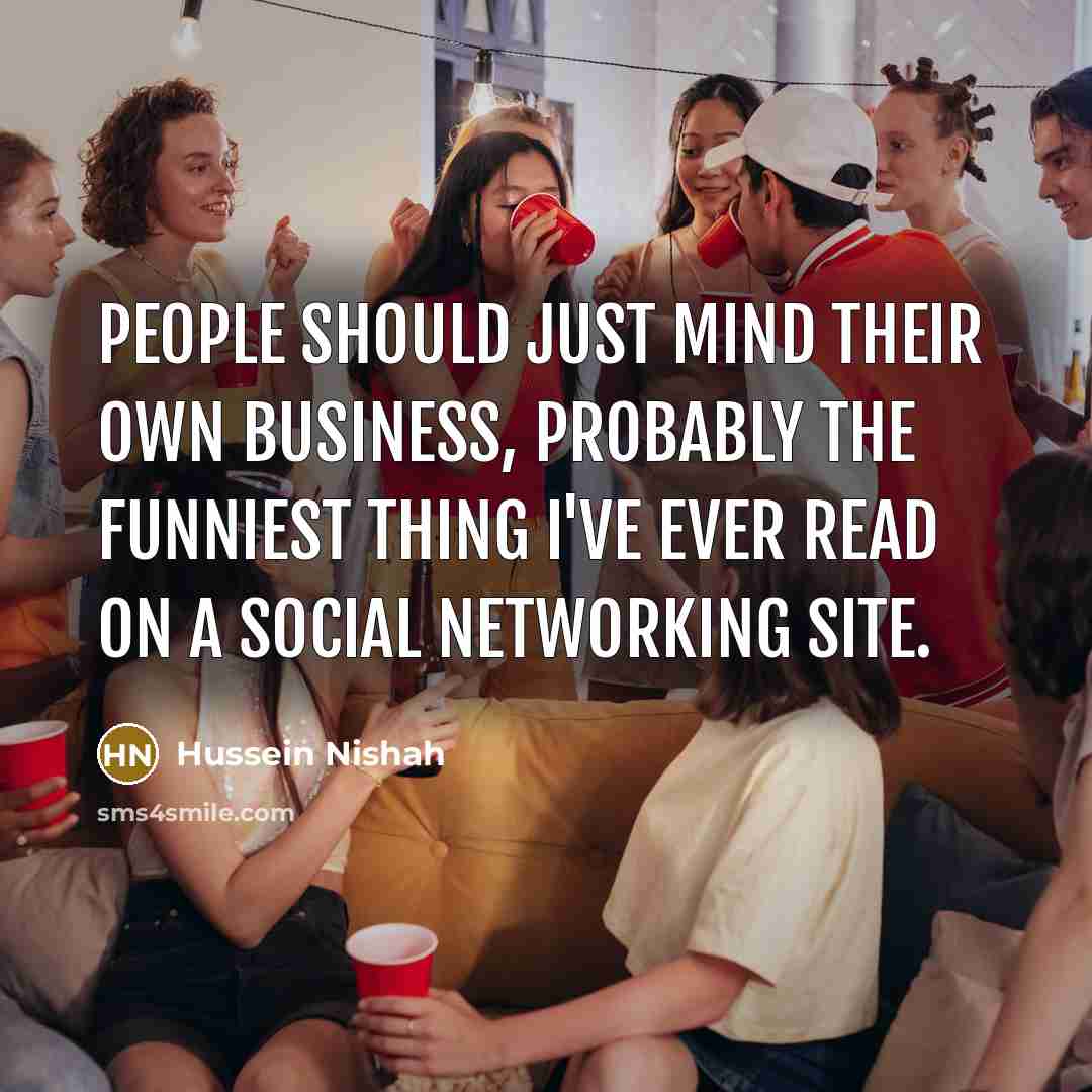 “People should just mind their own business, probably the funniest…” quote by Hussein Nishah