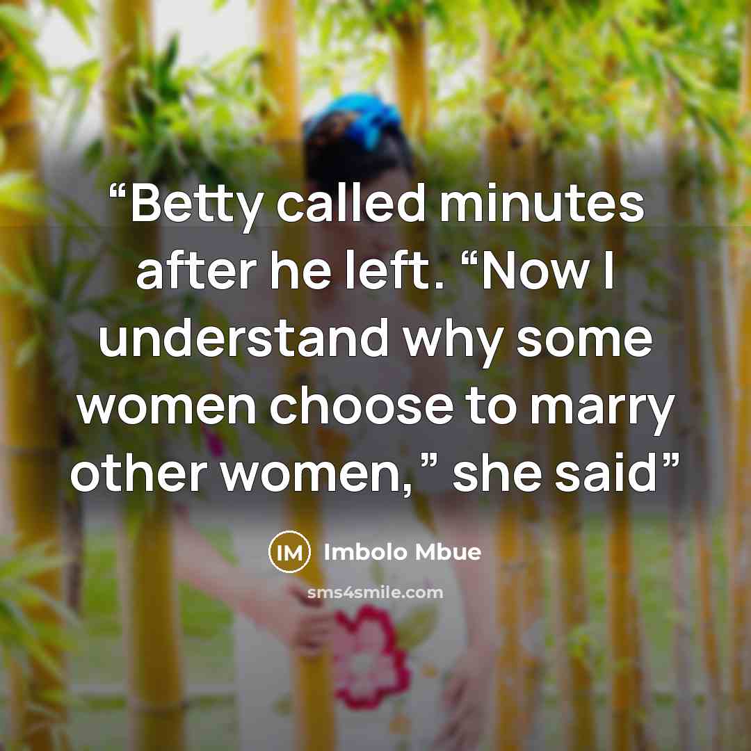 “Betty called minutes after he left. “Now I understand why some women choose to marry other women,” she said” quote by Imbolo Mbue