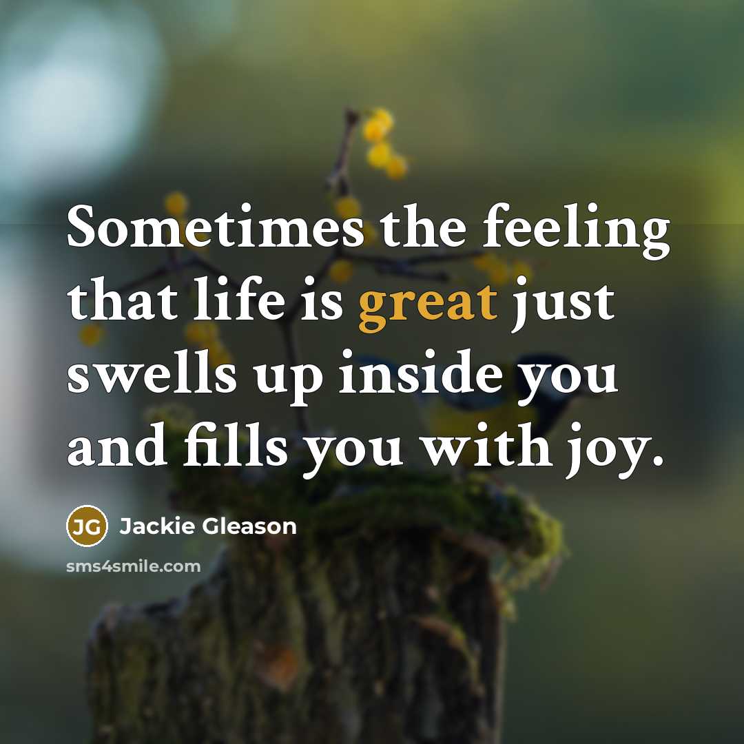 “Sometimes the feeling that life is great just swells up…” quote by Jackie Gleason