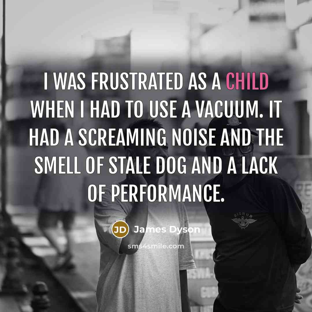 “I was frustrated as a child when I had to…” quote by James Dyson