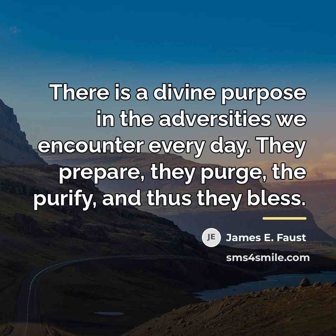 “There is a divine purpose in the adversities we encounter…” quote by James E. Faust