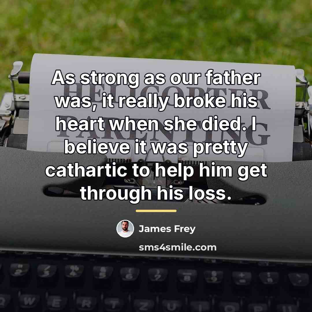 “As strong as our father was, it really broke his…” quote by James Frey