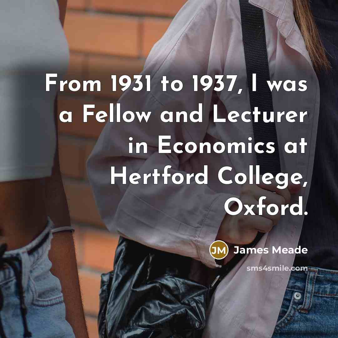 “From 1931 to 1937, I was a Fellow and Lecturer…” quote by James Meade
