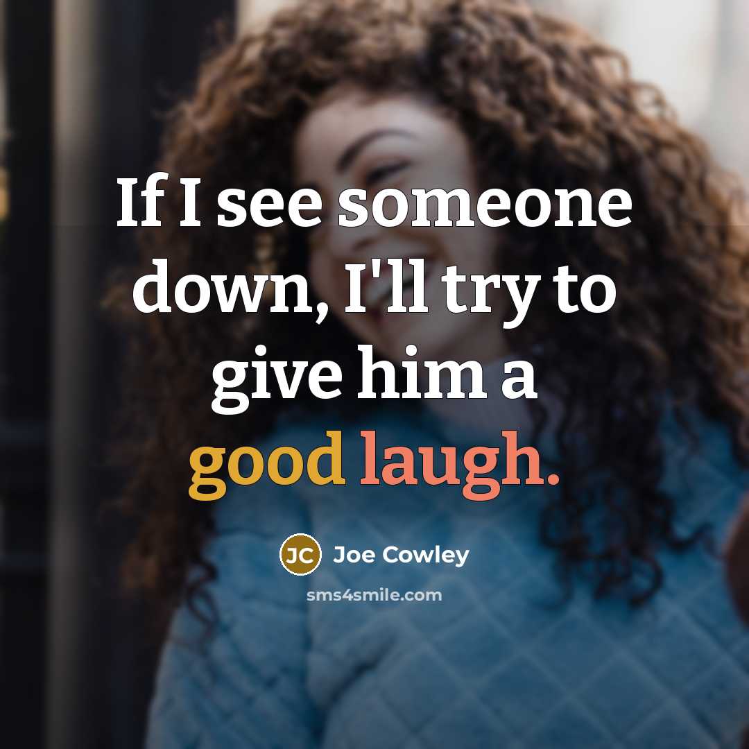 “If I see someone down, I'll try to give him a good laugh.” quote by Joe Cowley