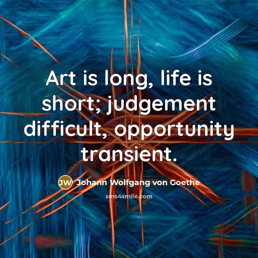 “Art is long, life is short; judgement difficult, opportunity transient.…” quote by Johann Wolfgang von Goethe