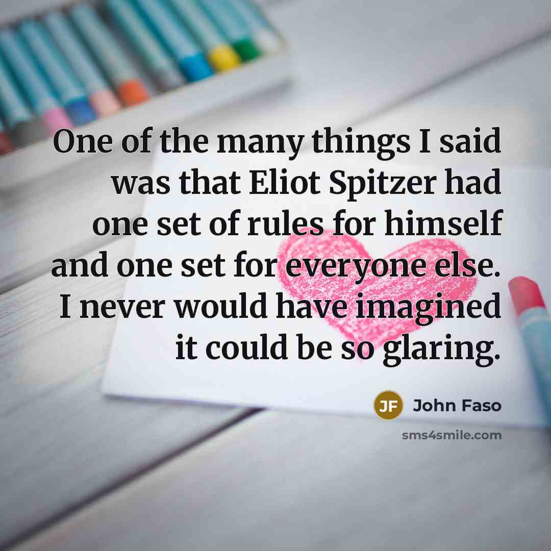 “One of the many things I said was that Eliot Spitzer had one set of rules for himself and one set for everyone else. I never would have imagined it could be so glaring.” quote by John Faso