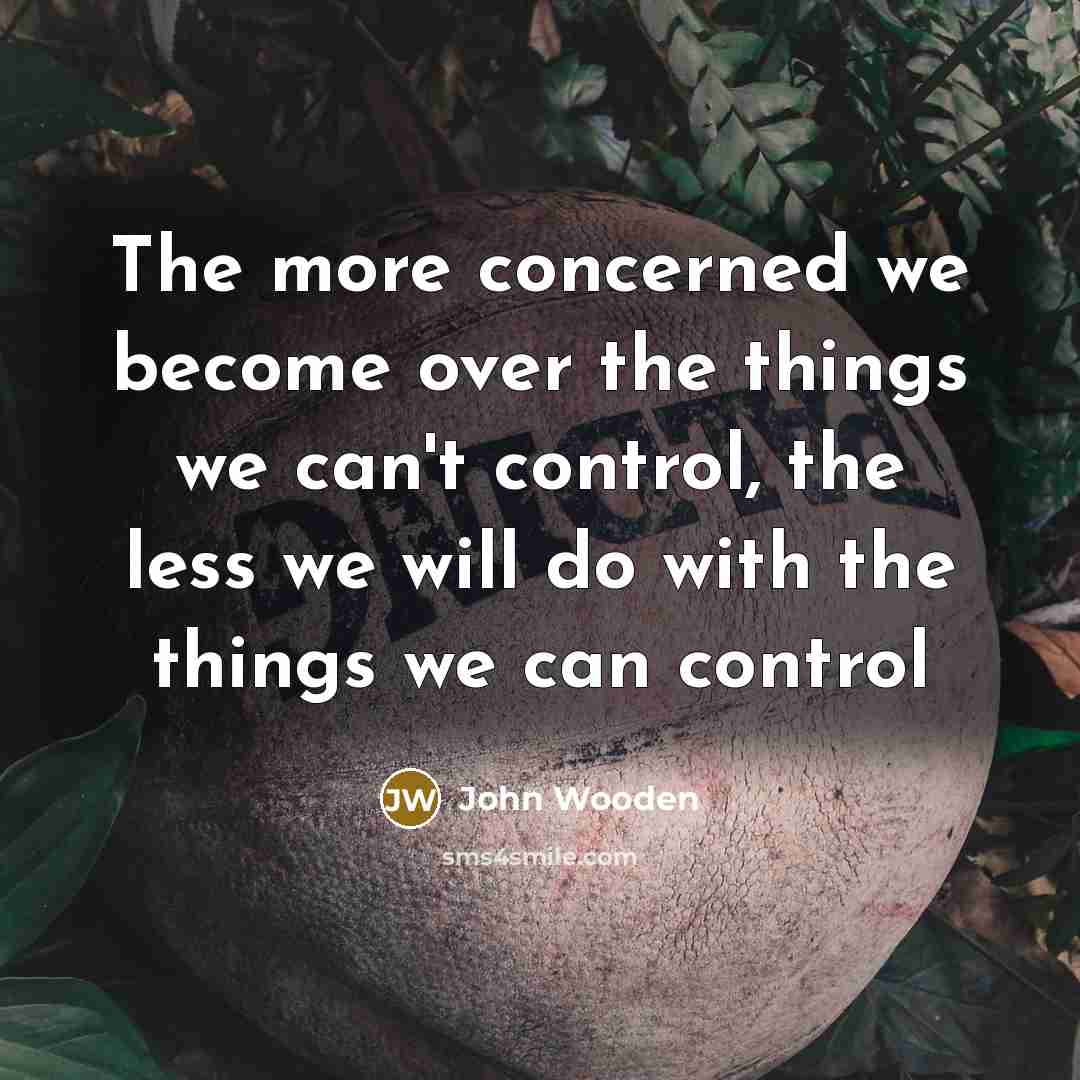 “The more concerned we become over the things we can't…” quote by John Wooden