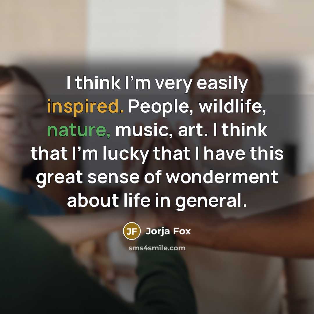 “I think I'm very easily inspired. People, wildlife, nature, music,…” quote by Jorja Fox
