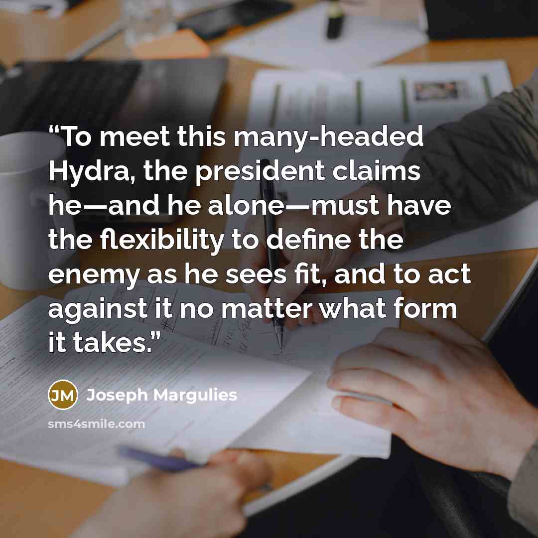 “To meet this many-headed Hydra, the president claims he—and he alone—must have the flexibility to define the enemy as he sees fit, and to act against it no matter what form it takes.” quote by Joseph Margulies