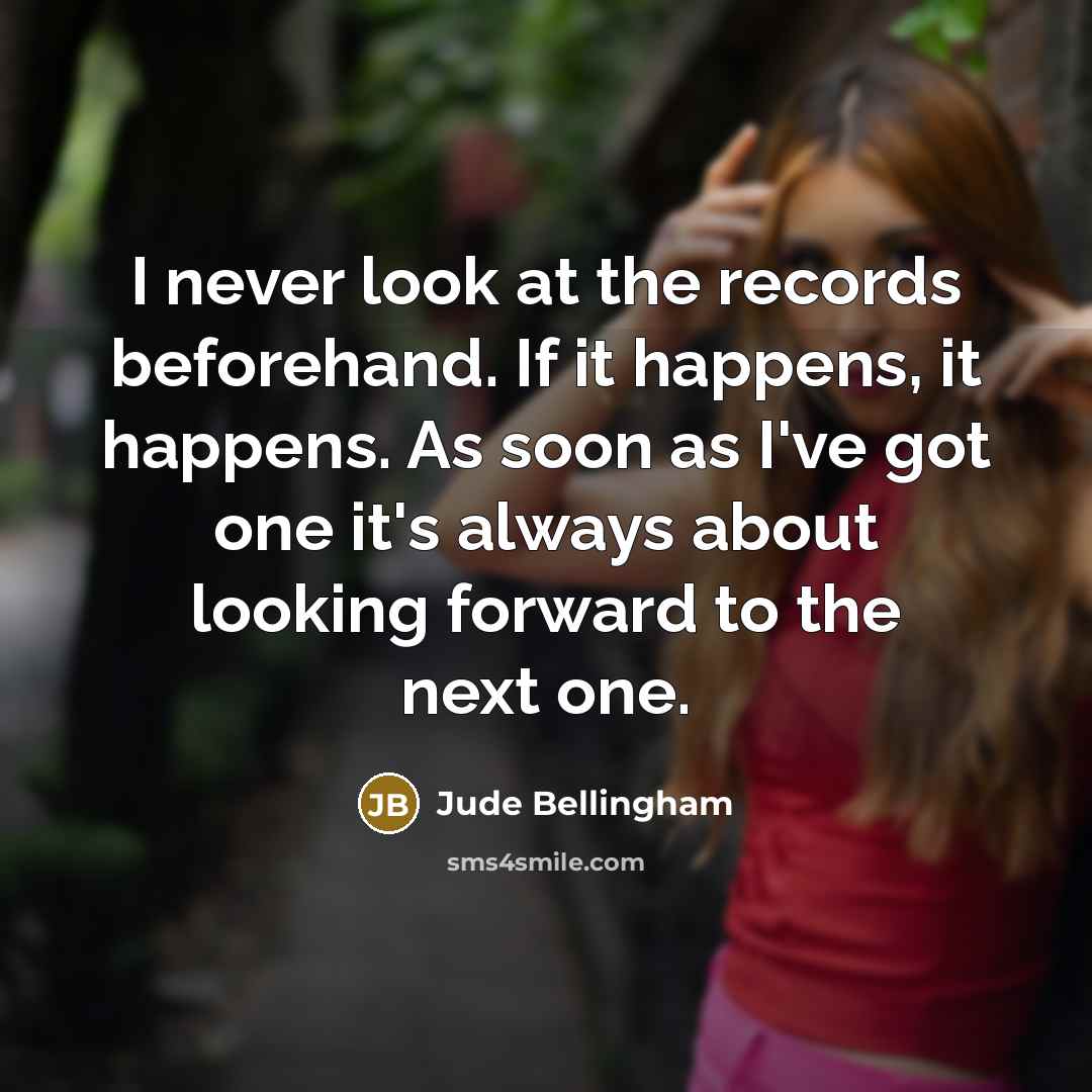 “I never look at the records beforehand. If it happens,…” quote by Jude Bellingham