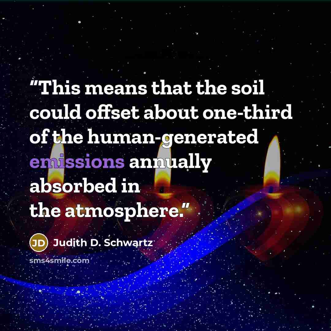“This means that the soil could offset about one-third of the human-generated emissions annually absorbed in the atmosphere.” quote by Judith D. Schwartz