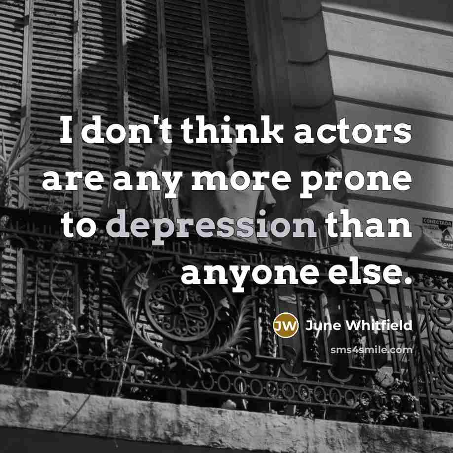 “I don't think actors are any more prone to depression…” quote by June Whitfield