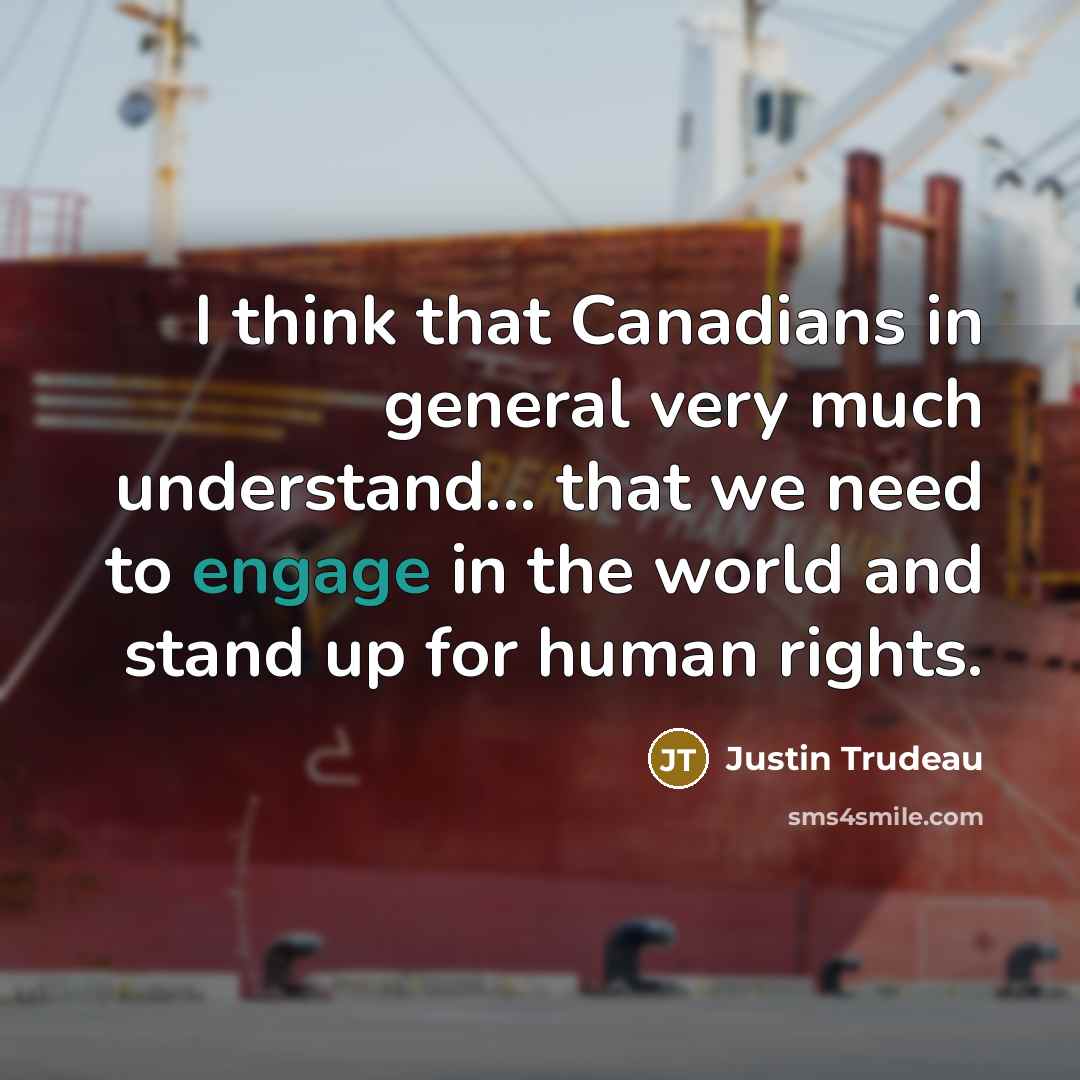 “I think that Canadians in general very much understand... that we need to engage in the world and stand up for human rights.” quote by Justin Trudeau