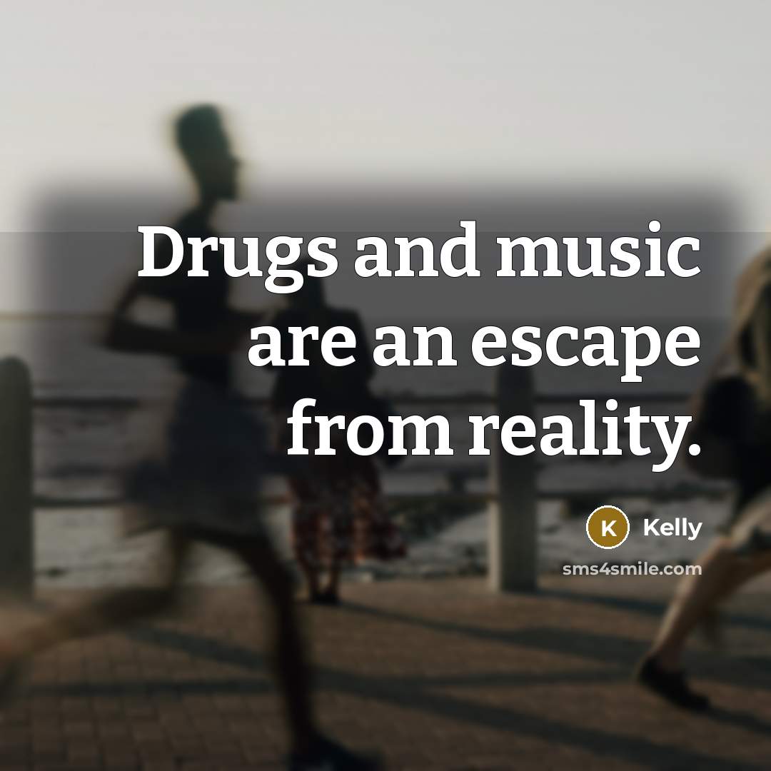 “Drugs and music are an escape from reality.” quote by Kelly