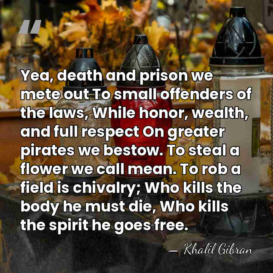Yea, death and prison we mete out To small offenders of the&hellip; - Khalil Gibran