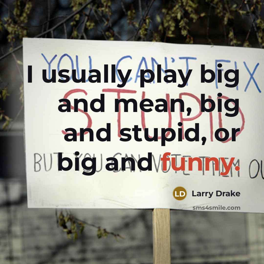 “I usually play big and mean, big and stupid, or…” quote by Larry Drake
