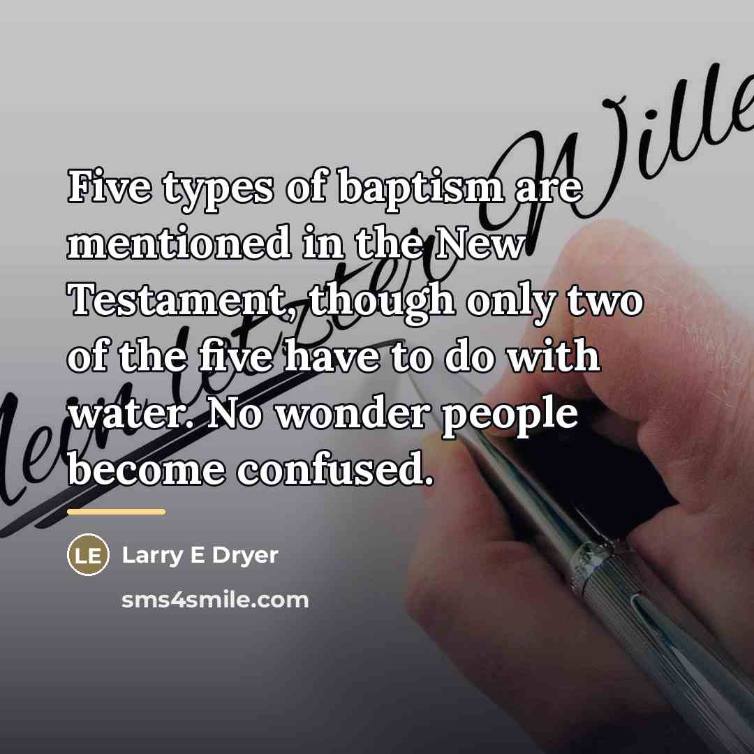 “Five types of baptism are mentioned in the New Testament,…” quote by Larry E Dryer
