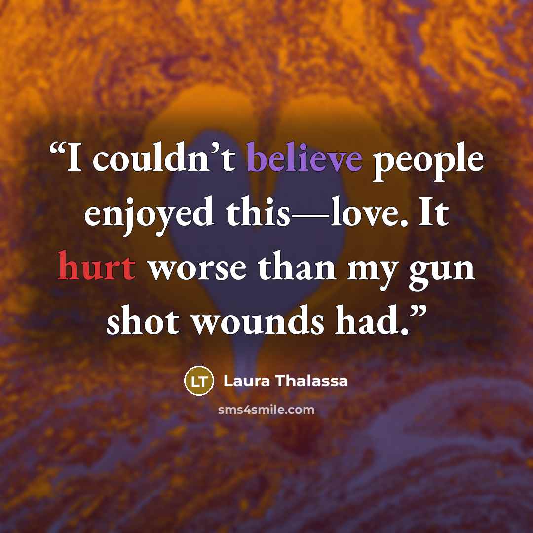 “I couldn’t believe people enjoyed this—love. It hurt worse than my gun shot wounds had.” quote by Laura Thalassa