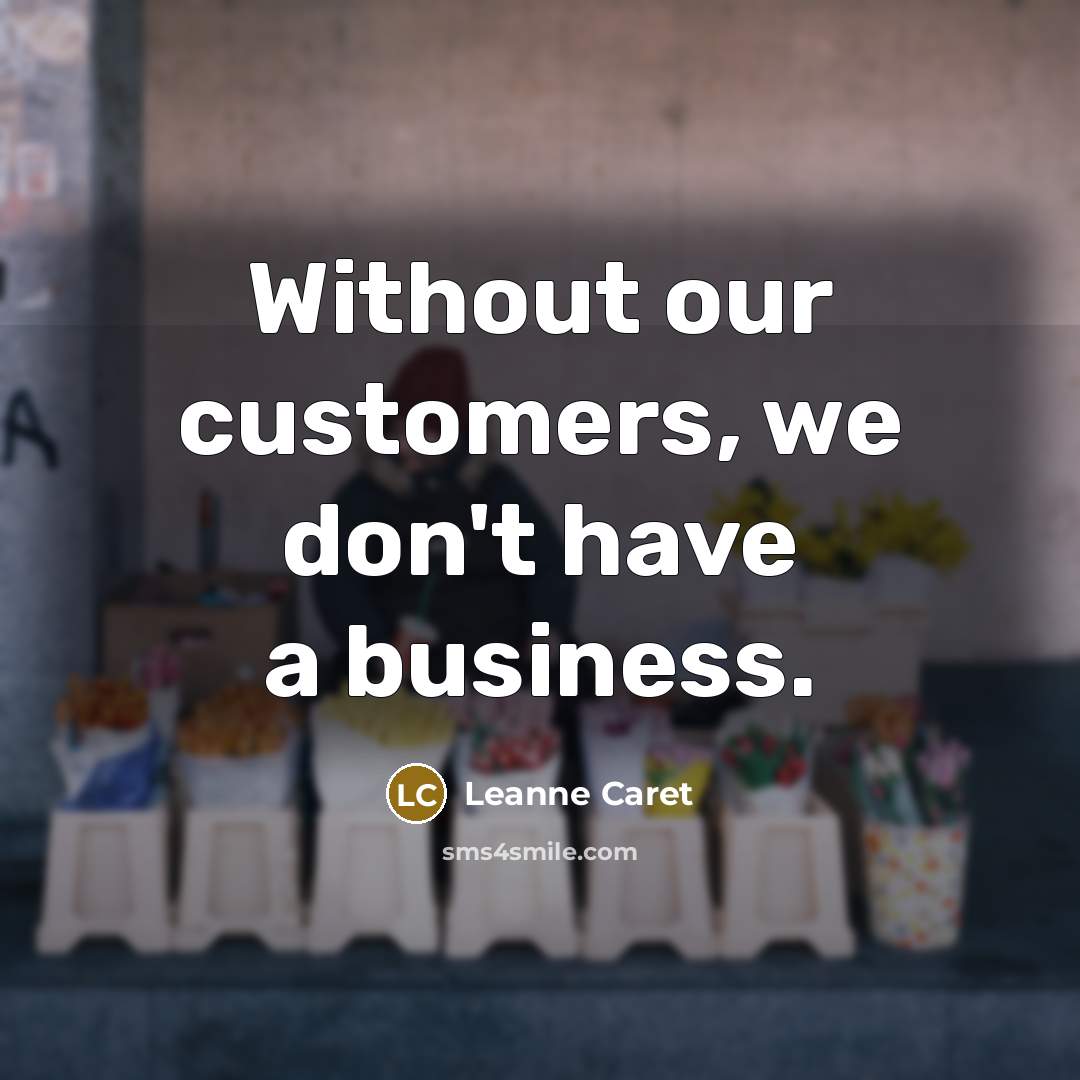 “Without our customers, we don't have a business.…” quote by Leanne Caret