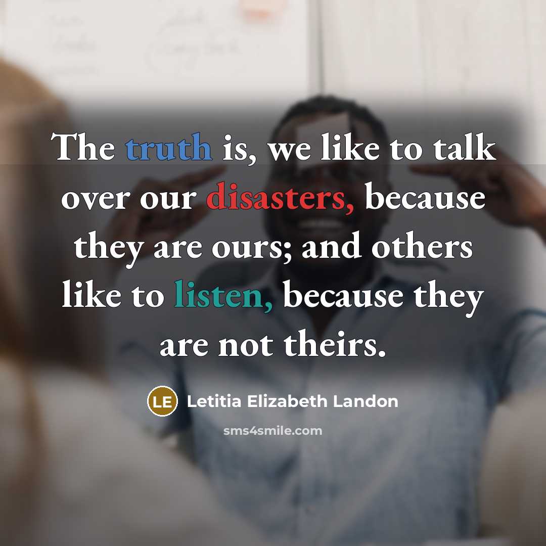 “The truth is, we like to talk over our disasters,…” quote by Letitia Elizabeth Landon