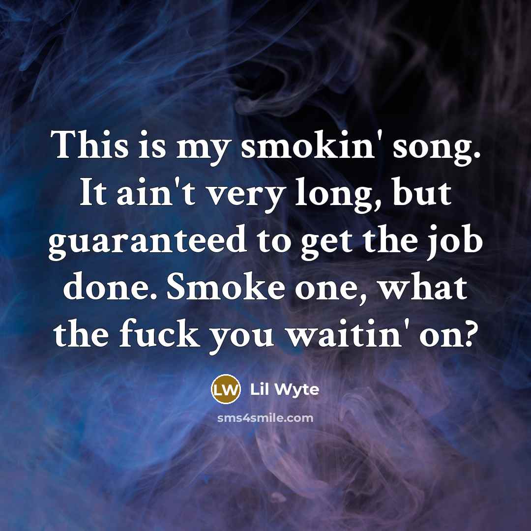 “This is my smokin' song. It ain't very long, but guaranteed to get the job done. Smoke one, what the fuck you waitin' on?” quote by Lil Wyte