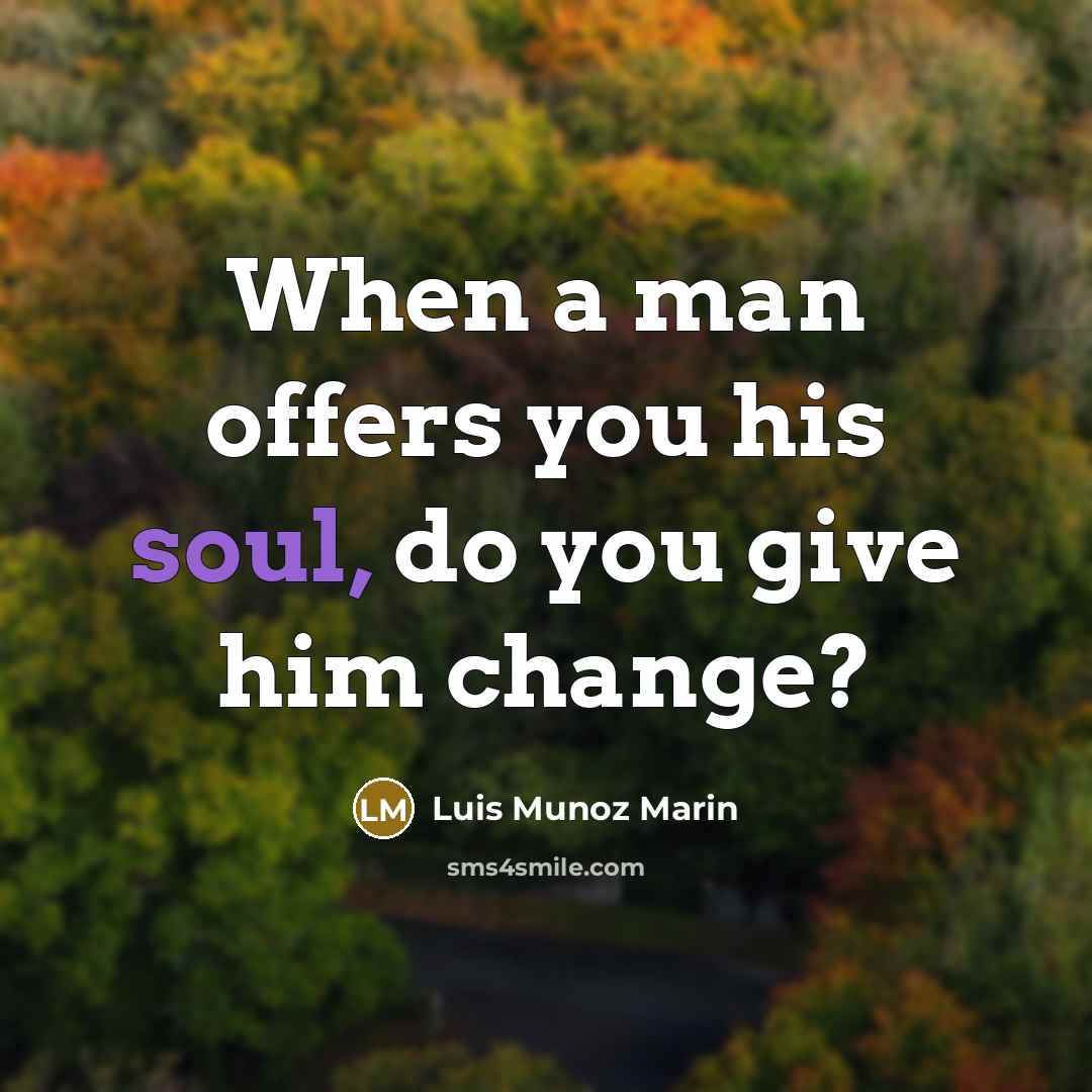“When a man offers you his soul, do you give…” quote by Luis Munoz Marin