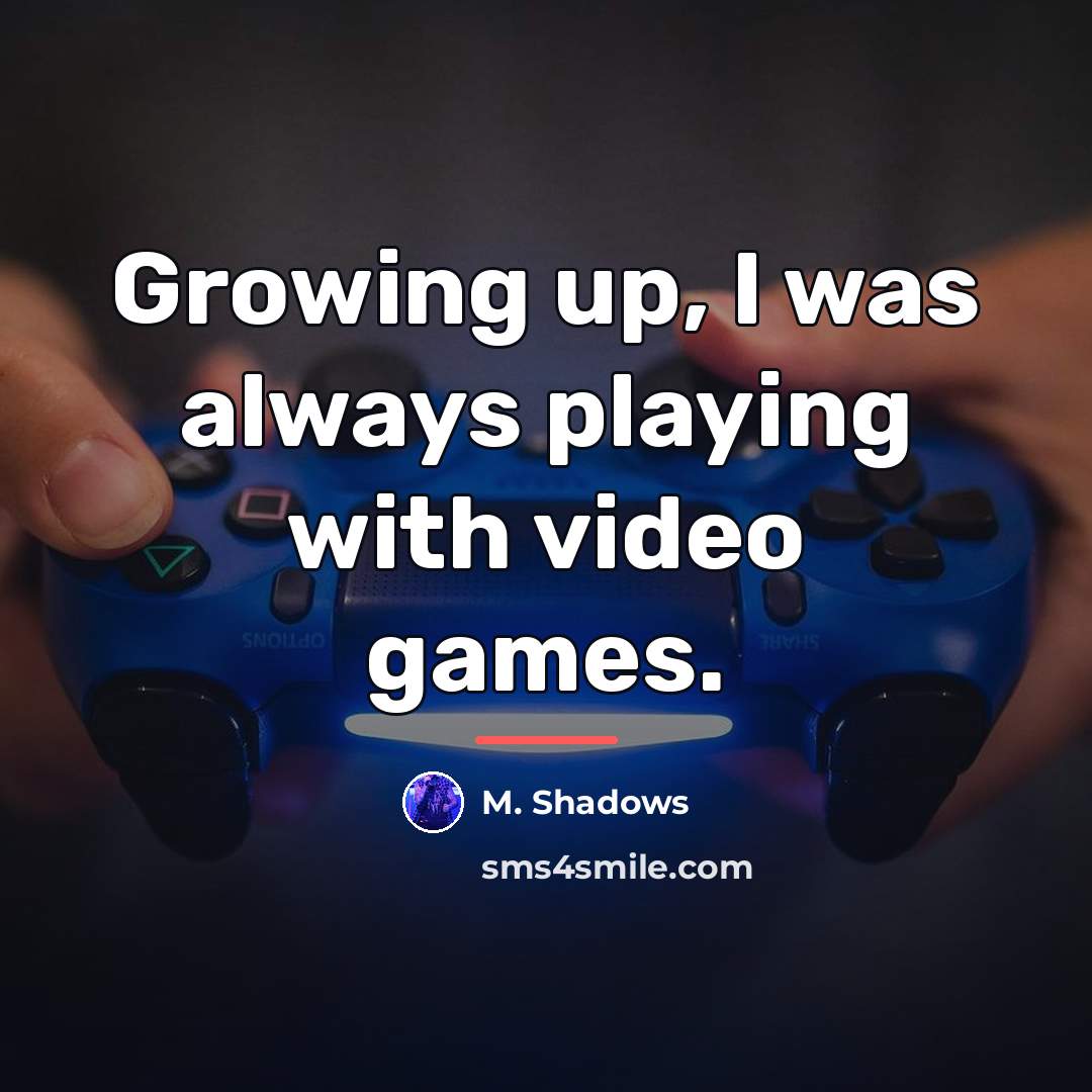 “Growing up, I was always playing with video games.…” quote by M. Shadows