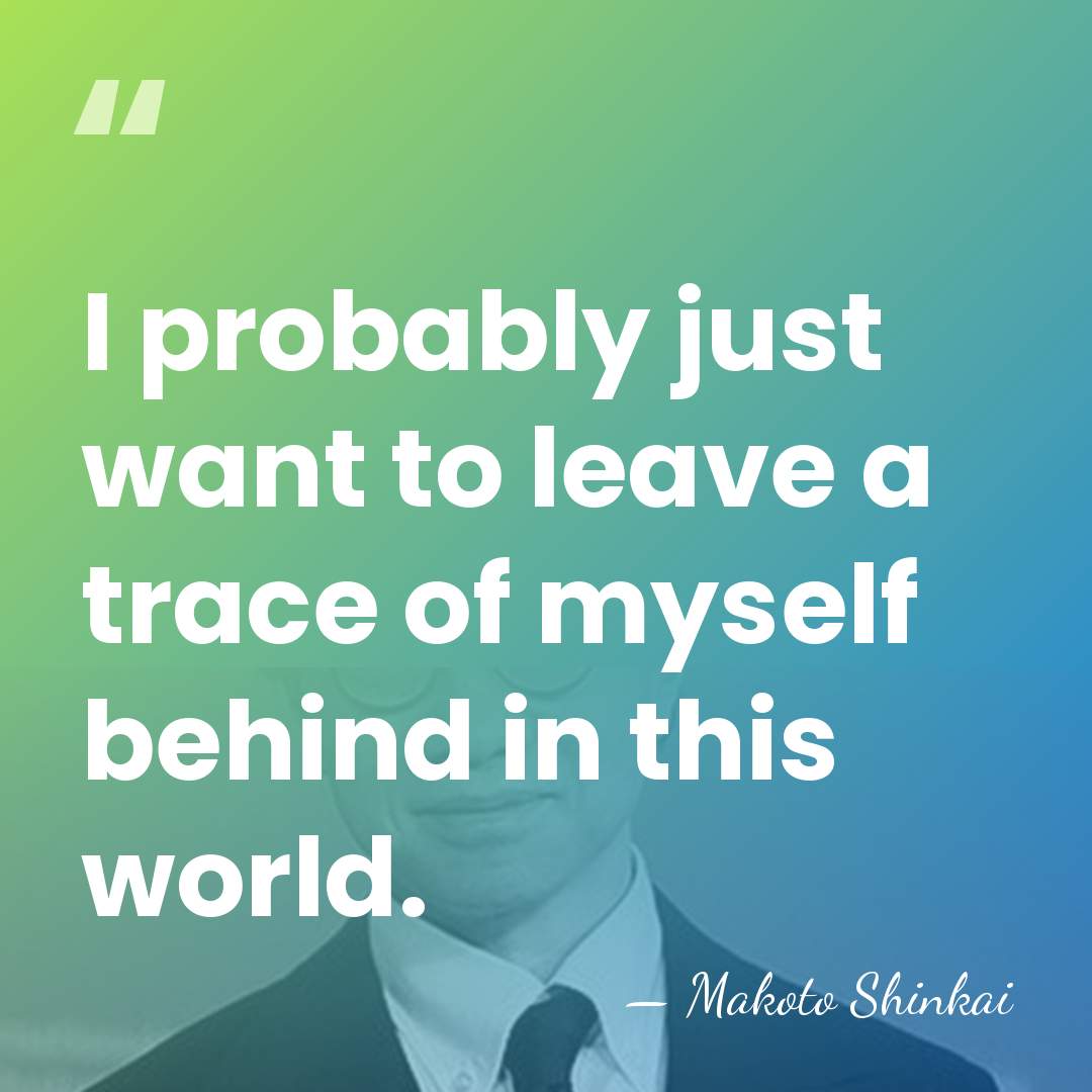 I probably just want to leave a trace of myself behind in&hellip; - Makoto Shinkai